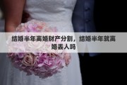 结婚半年离婚财产分割，结婚半年就离婚丢人吗