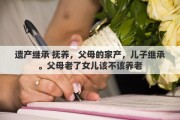 遗产继承 抚养，父母的家产，儿子继承。父母老了女儿该不该养老