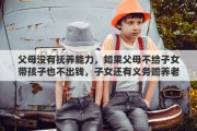 父母没有抚养能力，如果父母不给子女带孩子也不出钱，子女还有义务赡养老人吗