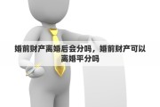 婚前财产离婚后会分吗，婚前财产可以离婚平分吗