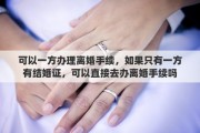 可以一方办理离婚手续，如果只有一方有结婚证，可以直接去办离婚手续吗