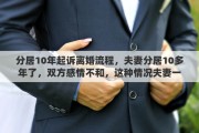 分居10年起诉离婚流程，夫妻分居10多年了，双方感情不和，这种情况夫妻一方可以单方面到法院起诉离婚吗