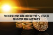 如何进行起诉离婚流程是什么?，起诉离婚流程及费用标准2019