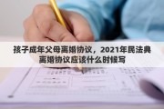 孩子成年父母离婚协议，2021年民法典离婚协议应该什么时候写