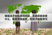 婚姻法子女抚养权问题，抚养权意味着什么，我放弃抚养权，但孩子由我带可以吗