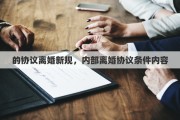 的协议离婚新规，内部离婚协议条件内容