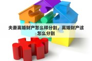 夫妻离婚财产怎么样分割，离婚财产该怎么分割