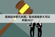 离婚起诉多久判离，起诉离婚多久可以判离2021