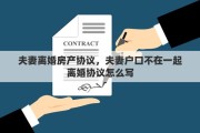 夫妻离婚房产协议，夫妻户口不在一起离婚协议怎么写