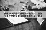 关于协议离婚我们需要知道什么，现在去民政局协议离婚需要准备什么？离婚协议可以叫民政局打吗