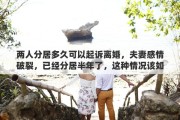 两人分居多久可以起诉离婚，夫妻感情破裂，已经分居半年了，这种情况该如何起诉离婚