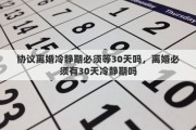 协议离婚冷静期必须等30天吗，离婚必须有30天冷静期吗