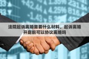 法院起诉离婚需要什么材料，起诉离婚开庭前可以协议离婚吗