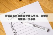 离婚证怎么办理需要什么手续，申请离婚需要什么手续