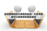 起诉离婚和协议离婚的区别，不起诉离婚可以找律师协商离婚吗