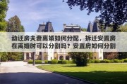 动迁房夫妻离婚如何分配，拆迁安置房在离婚时可以分割吗？安置房如何分割