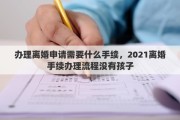 办理离婚申请需要什么手续，2021离婚手续办理流程没有孩子