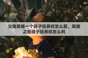 父母离婚一个孩子抚养权怎么算，离婚之后孩子抚养权怎么判