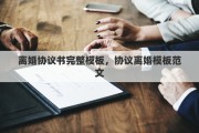 离婚协议书完整模板，协议离婚模板范文