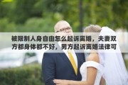 被限制人身自由怎么起诉离婚，夫妻双方都身体都不好，男方起诉离婚法律可以判离婚吗