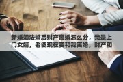 新婚姻法婚后财产离婚怎么分，我是上门女婿，老婆现在要和我离婚，财产和孩子怎么分合适