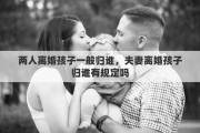 两人离婚孩子一般归谁，夫妻离婚孩子归谁有规定吗