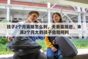 孩子2个月离婚怎么判，夫妻离婚后，未满2个月大的孩子会如何判
