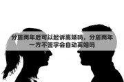 分居两年后可以起诉离婚吗，分居两年一方不签字会自动离婚吗