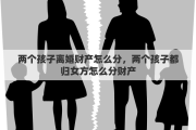 两个孩子离婚财产怎么分，两个孩子都归女方怎么分财产