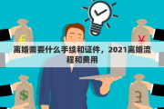 离婚需要什么手续和证件，2021离婚流程和费用