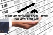 离婚起诉费用一般都是多少钱，起诉离婚费用2021收费标准