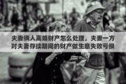 夫妻俩人离婚财产怎么处理，夫妻一方对夫妻存续期间的财产做生意失败亏损了，离婚时候怎么办