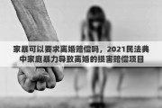家暴可以要求离婚赔偿吗，2021民法典中家庭暴力导致离婚的损害赔偿项目