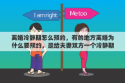 离婚冷静期怎么预约，有的地方离婚为什么要预约，是给夫妻双方一个冷静期吗