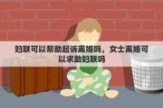 妇联可以帮助起诉离婚吗，女士离婚可以求助妇联吗