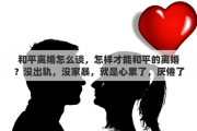 和平离婚怎么谈，怎样才能和平的离婚？没出轨，没家暴，就是心累了，厌倦了