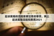 起诉离婚的流程需要注意的事项，网上起诉离婚流程和费用2021