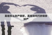 离婚怎么财产转移，离婚如何巧妙转移财产