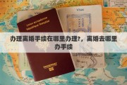 办理离婚手续在哪里办理?，离婚去哪里办手续