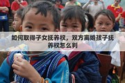 如何取得子女抚养权，双方离婚孩子抚养权怎么判