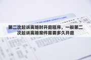 第二次起诉离婚时开庭程序，一般第二次起诉离婚案件需要多久开庭