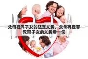 父母抚养子女的法定义务，父母有抚养教育子女的义务后一句