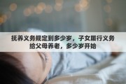 抚养义务规定到多少岁，子女履行义务给父母养老，多少岁开始