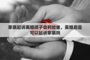 家暴起诉离婚孩子会判给谁，离婚后是可以起诉家暴吗