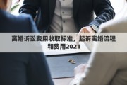 离婚诉讼费用收取标准,起诉离婚流程和费用2021