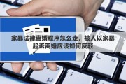 家暴法律离婚程序怎么走，被人以家暴起诉离婚应该如何反驳
