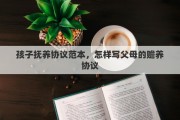 孩子抚养协议范本，怎样写父母的赡养协议