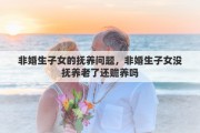 非婚生子女的抚养问题，非婚生子女没抚养老了还赡养吗