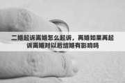 二婚起诉离婚怎么起诉，再婚如果再起诉离婚对以后结婚有影响吗