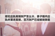 媳妇出轨离婚财产怎么分，妻子婚内出轨并要求离婚，百万财产已经被她转匿，通过法律途径来说，丈夫能否分得另一半